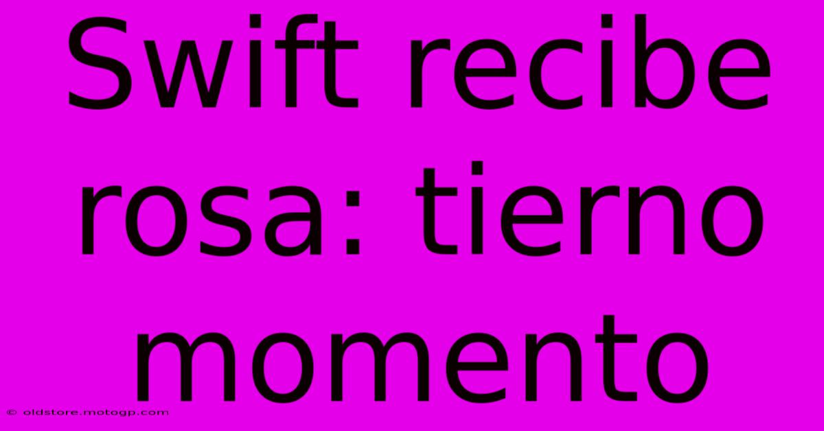 Swift Recibe Rosa: Tierno Momento