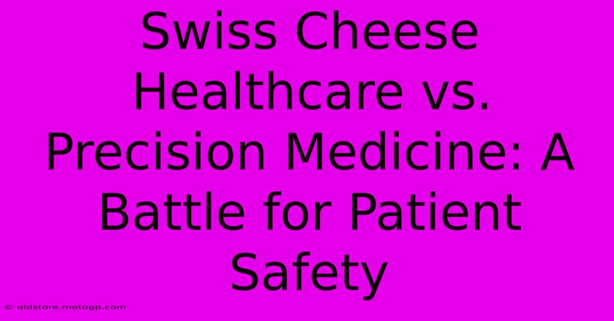 Swiss Cheese Healthcare Vs. Precision Medicine: A Battle For Patient Safety