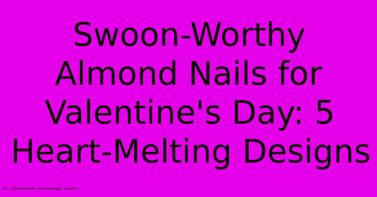 Swoon-Worthy Almond Nails For Valentine's Day: 5 Heart-Melting Designs