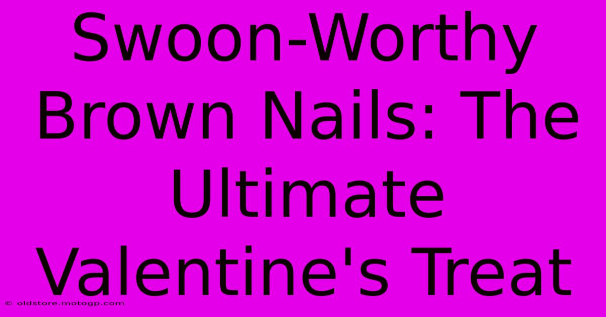 Swoon-Worthy Brown Nails: The Ultimate Valentine's Treat