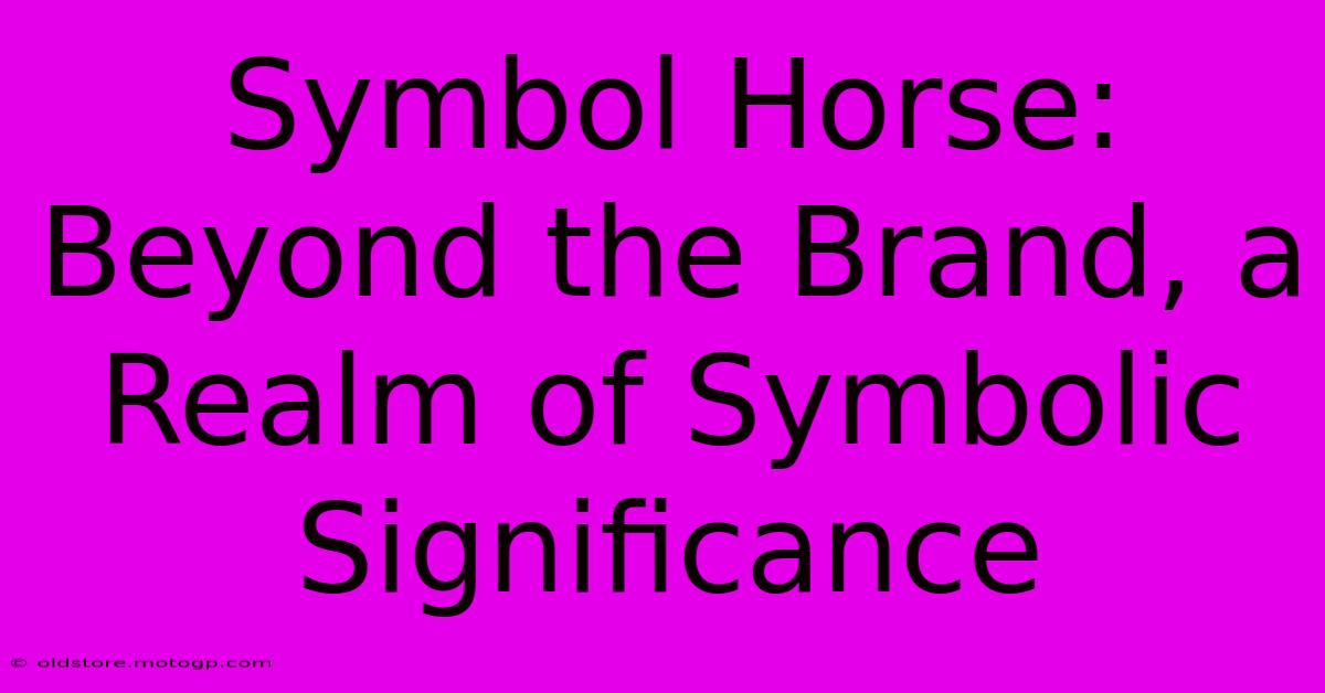 Symbol Horse: Beyond The Brand, A Realm Of Symbolic Significance