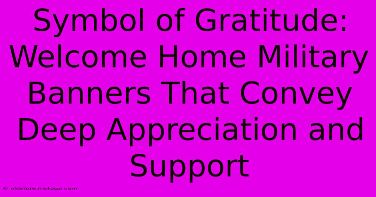 Symbol Of Gratitude: Welcome Home Military Banners That Convey Deep Appreciation And Support