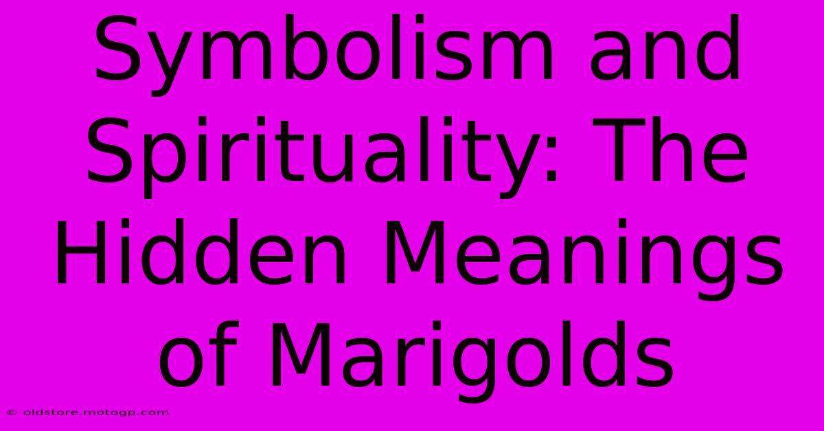 Symbolism And Spirituality: The Hidden Meanings Of Marigolds