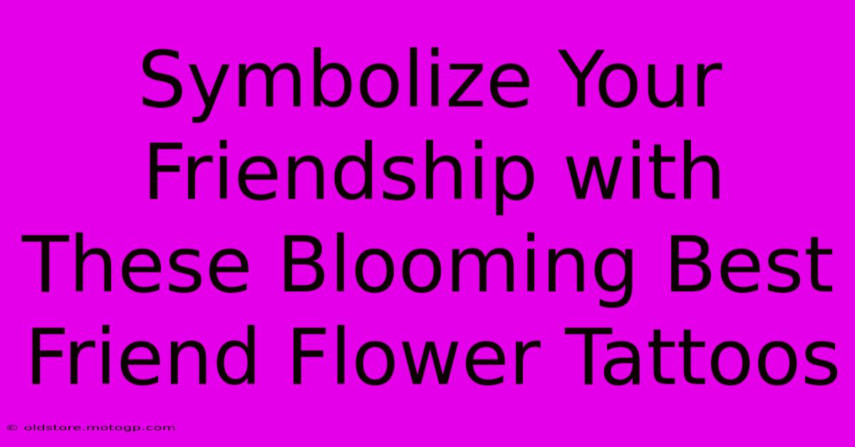 Symbolize Your Friendship With These Blooming Best Friend Flower Tattoos