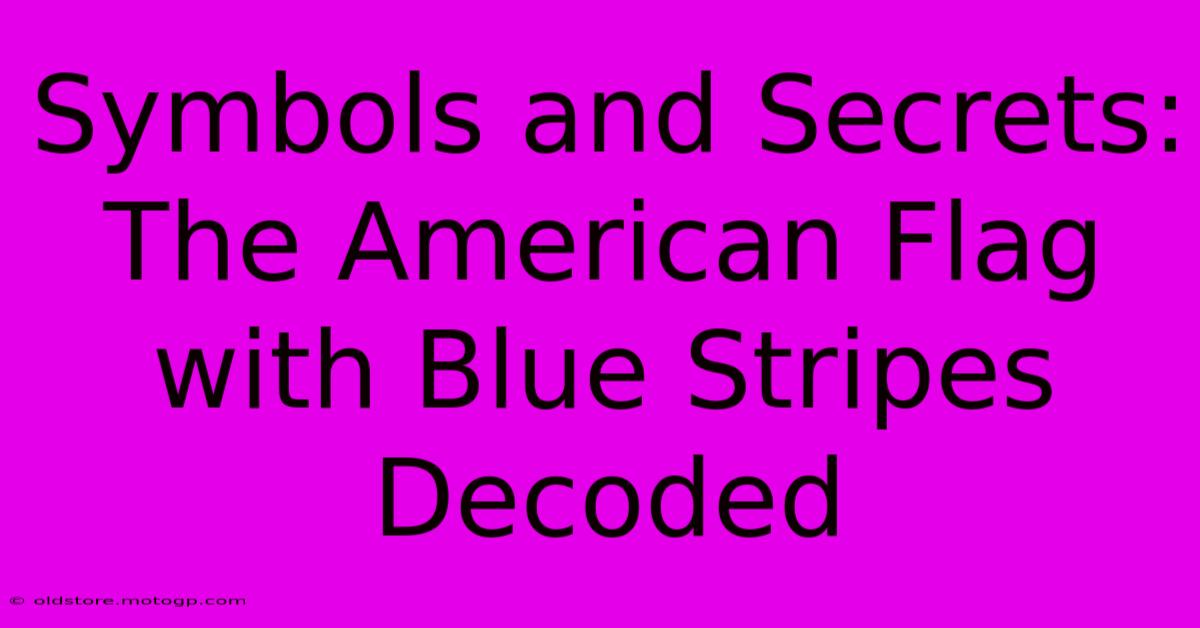 Symbols And Secrets: The American Flag With Blue Stripes Decoded