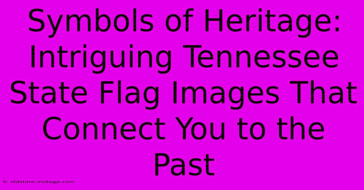 Symbols Of Heritage: Intriguing Tennessee State Flag Images That Connect You To The Past