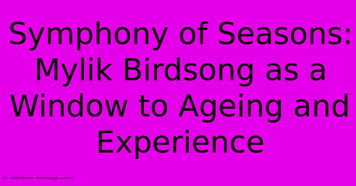 Symphony Of Seasons: Mylik Birdsong As A Window To Ageing And Experience