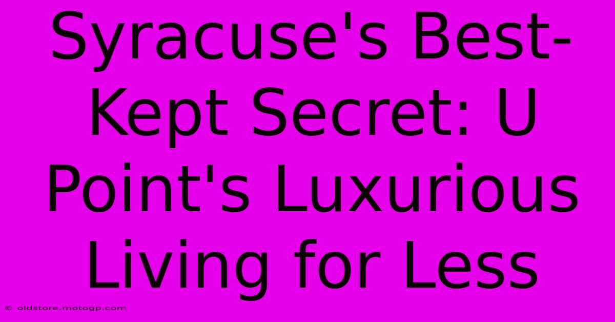 Syracuse's Best-Kept Secret: U Point's Luxurious Living For Less