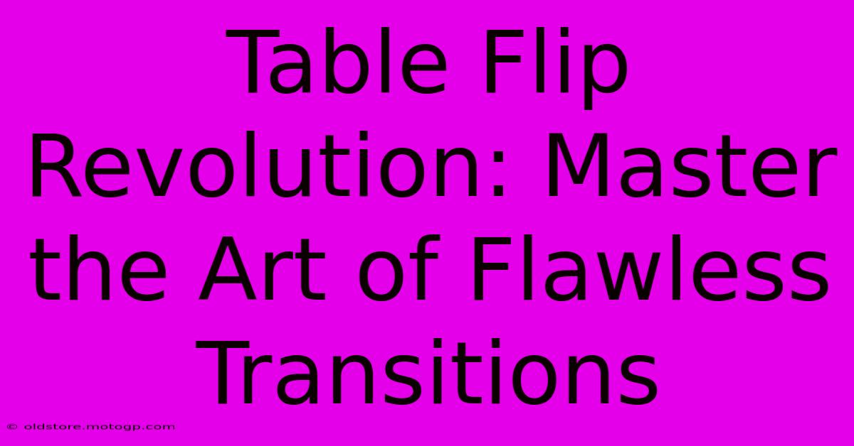 Table Flip Revolution: Master The Art Of Flawless Transitions