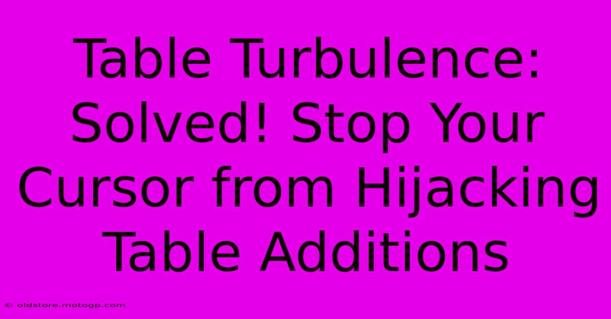 Table Turbulence: Solved! Stop Your Cursor From Hijacking Table Additions