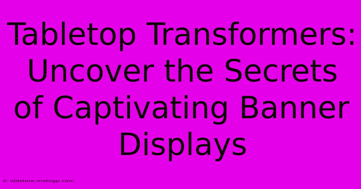 Tabletop Transformers: Uncover The Secrets Of Captivating Banner Displays