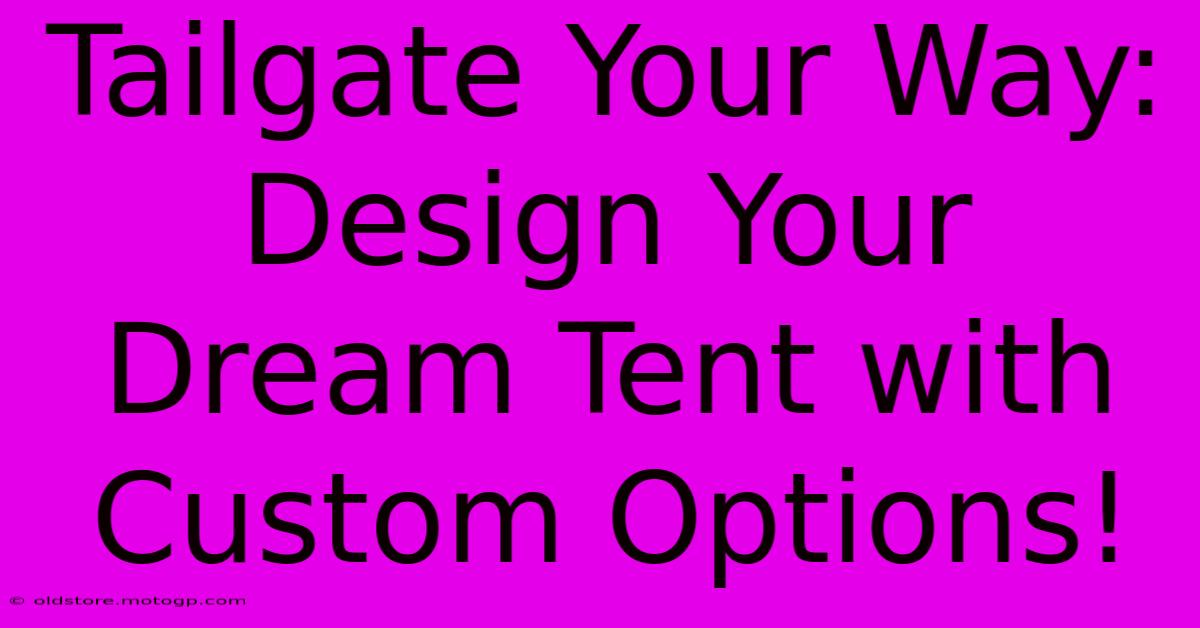 Tailgate Your Way: Design Your Dream Tent With Custom Options!