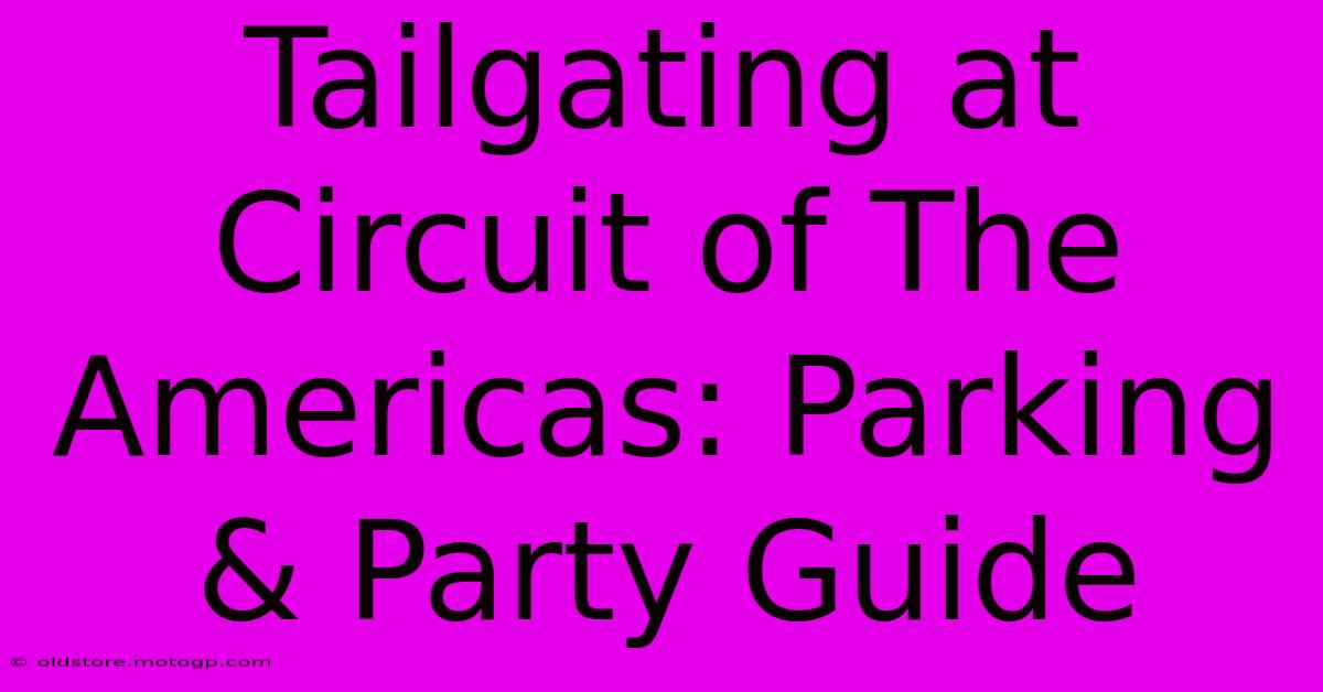 Tailgating At Circuit Of The Americas: Parking & Party Guide