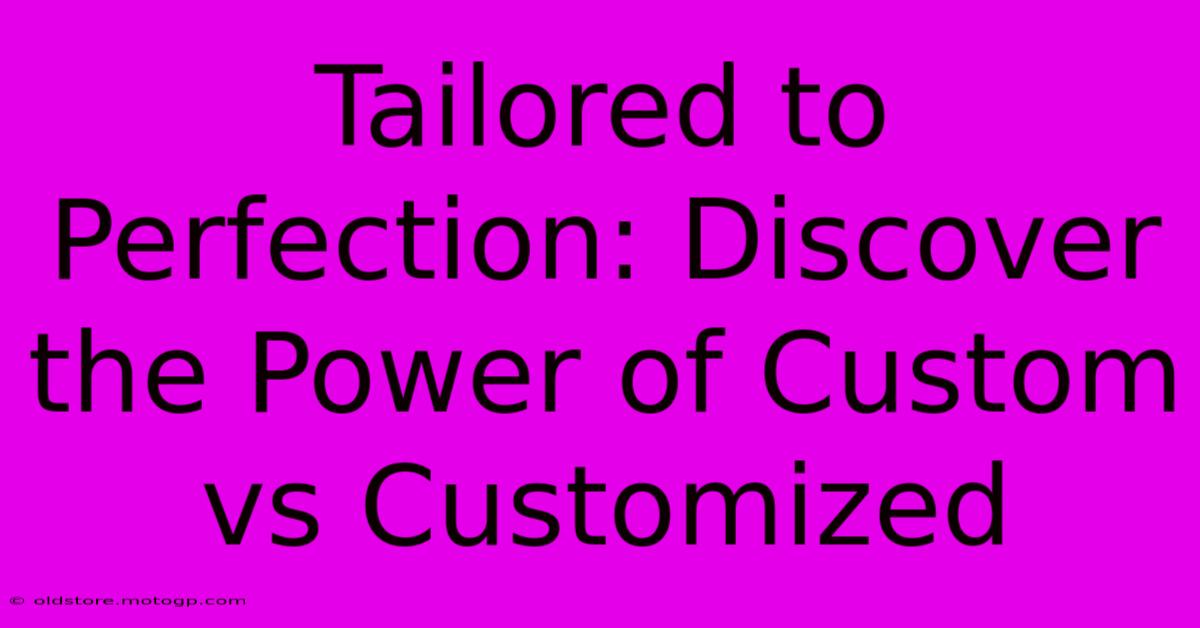 Tailored To Perfection: Discover The Power Of Custom Vs Customized