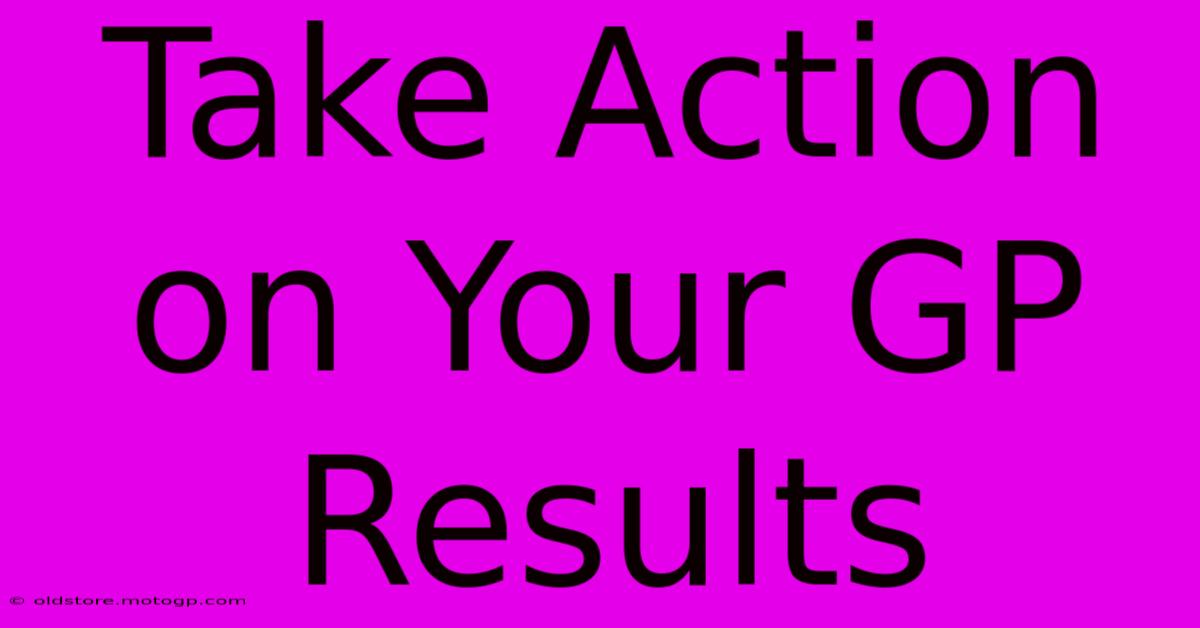 Take Action On Your GP Results