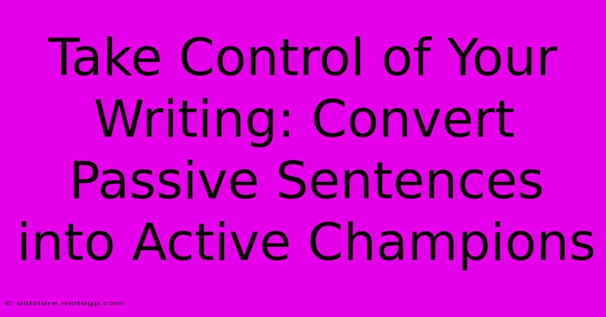 Take Control Of Your Writing: Convert Passive Sentences Into Active Champions