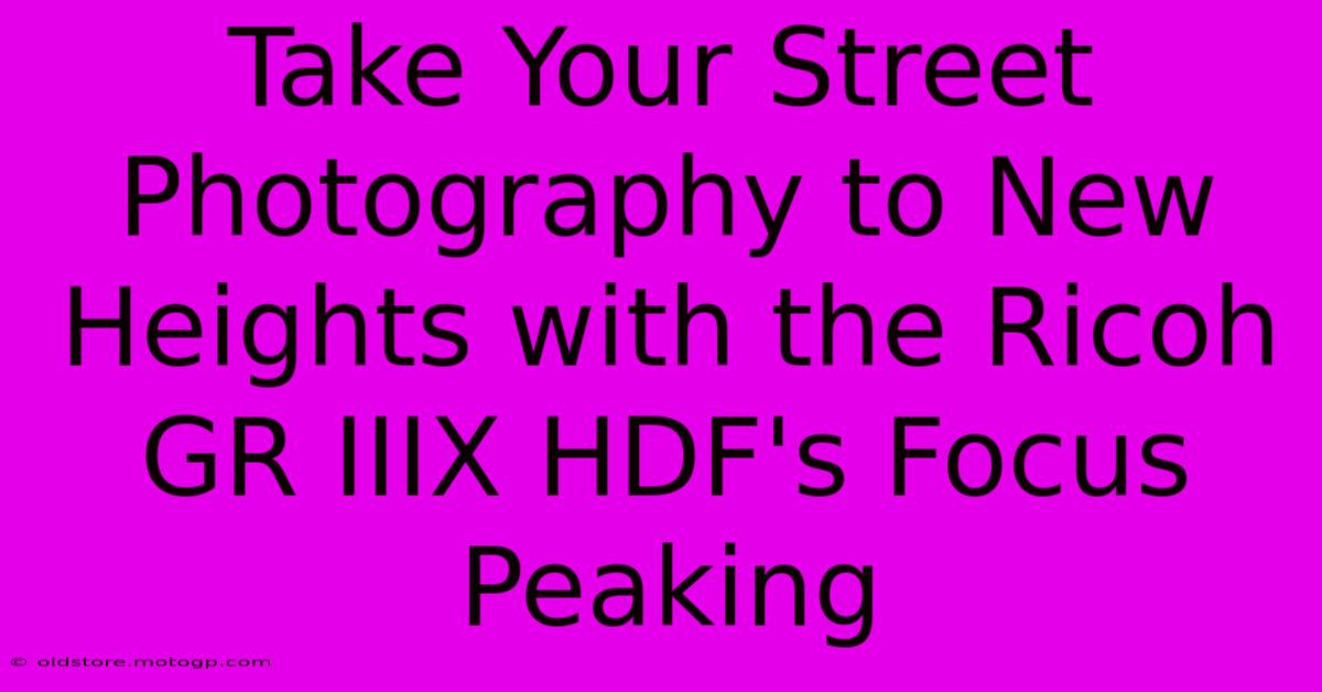 Take Your Street Photography To New Heights With The Ricoh GR IIIX HDF's Focus Peaking