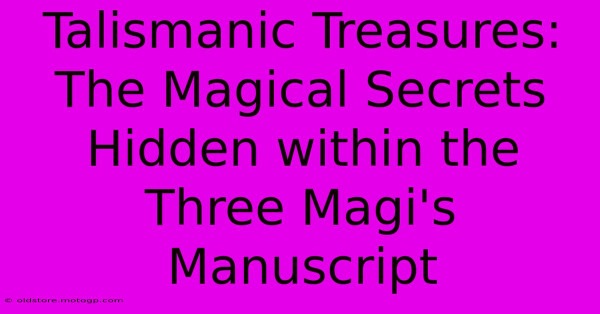 Talismanic Treasures: The Magical Secrets Hidden Within The Three Magi's Manuscript