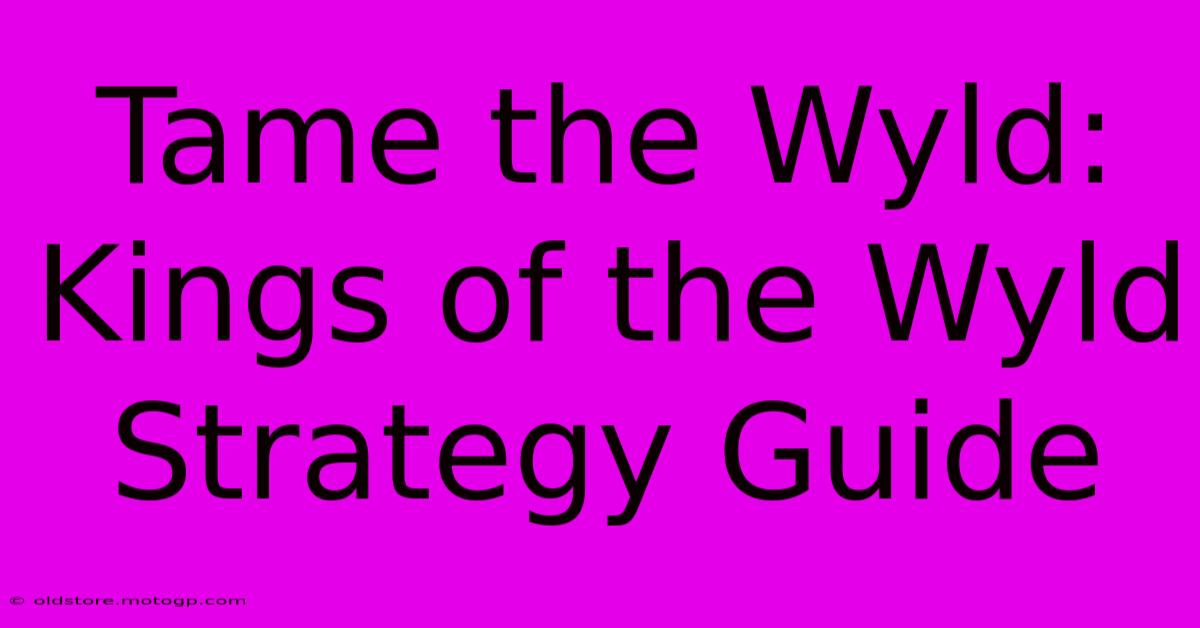 Tame The Wyld: Kings Of The Wyld Strategy Guide