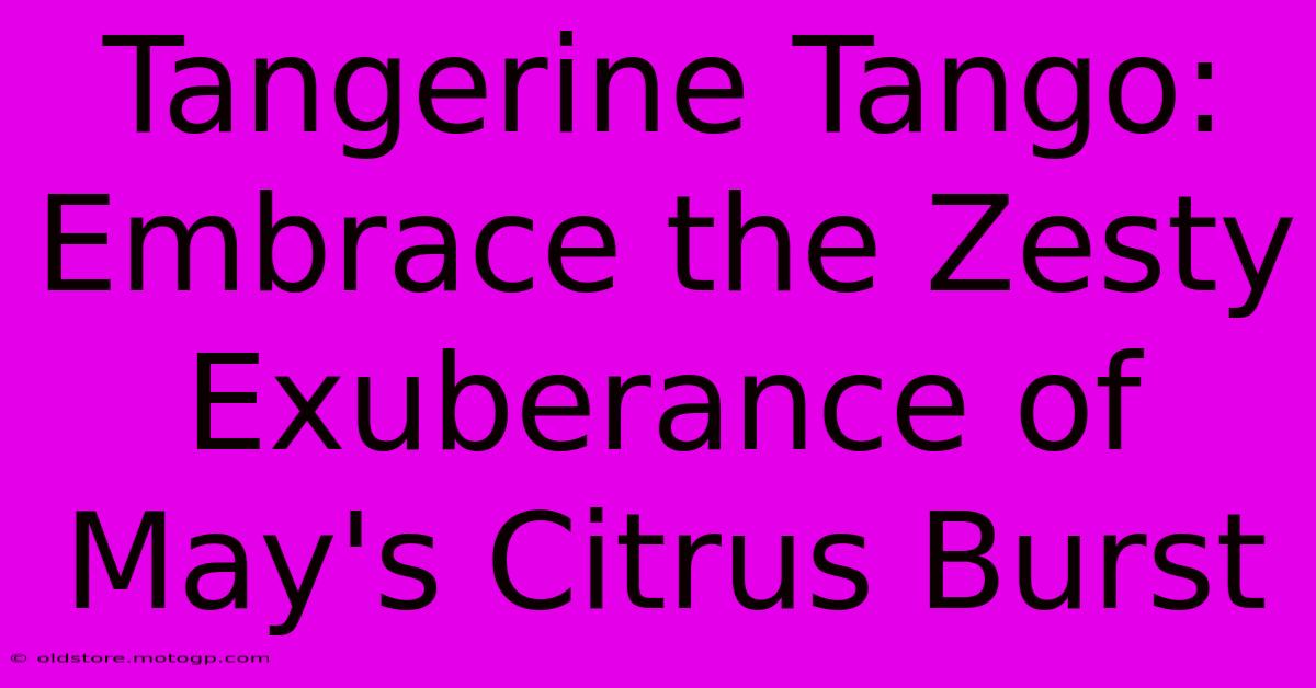 Tangerine Tango: Embrace The Zesty Exuberance Of May's Citrus Burst