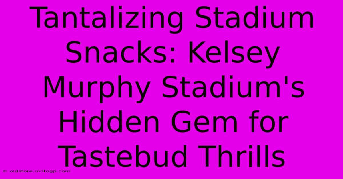 Tantalizing Stadium Snacks: Kelsey Murphy Stadium's Hidden Gem For Tastebud Thrills