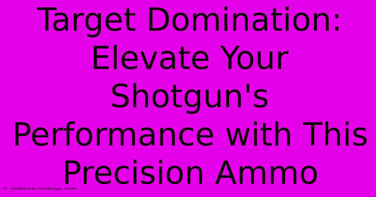 Target Domination: Elevate Your Shotgun's Performance With This Precision Ammo