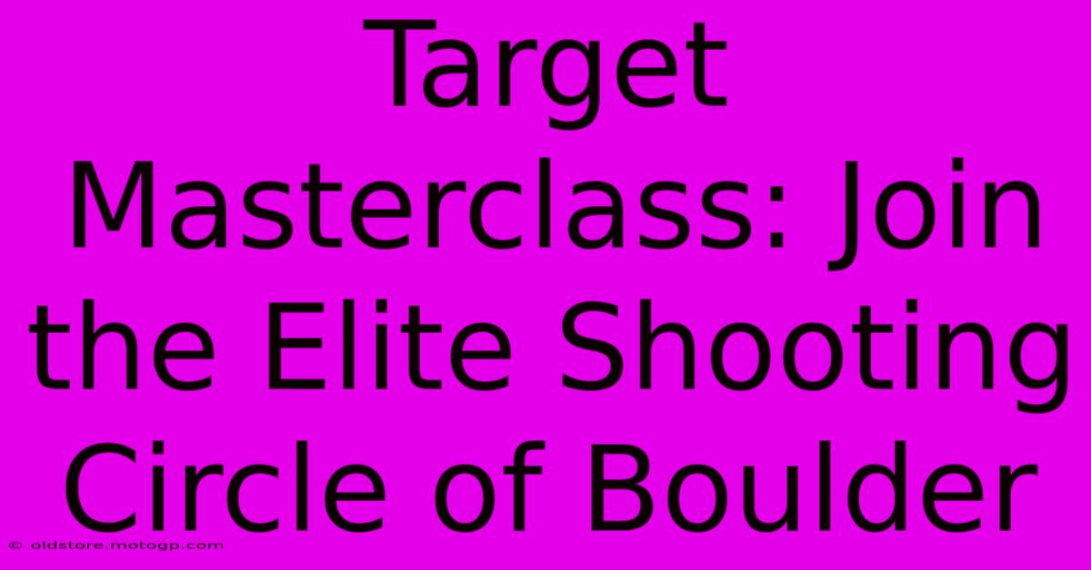 Target Masterclass: Join The Elite Shooting Circle Of Boulder