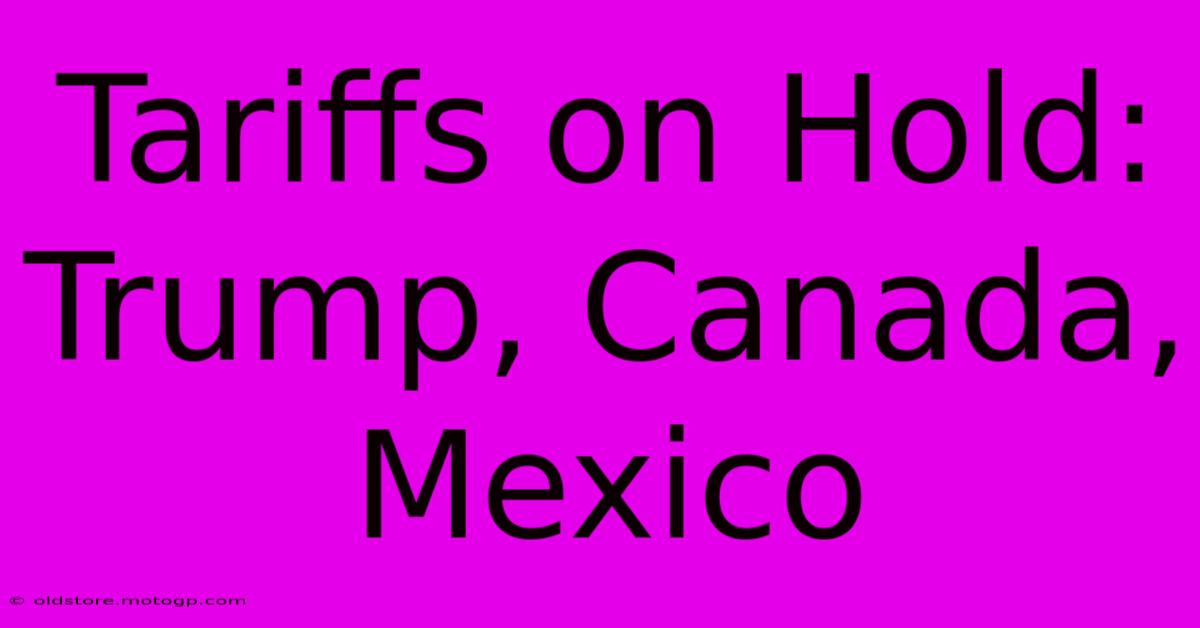 Tariffs On Hold: Trump, Canada, Mexico