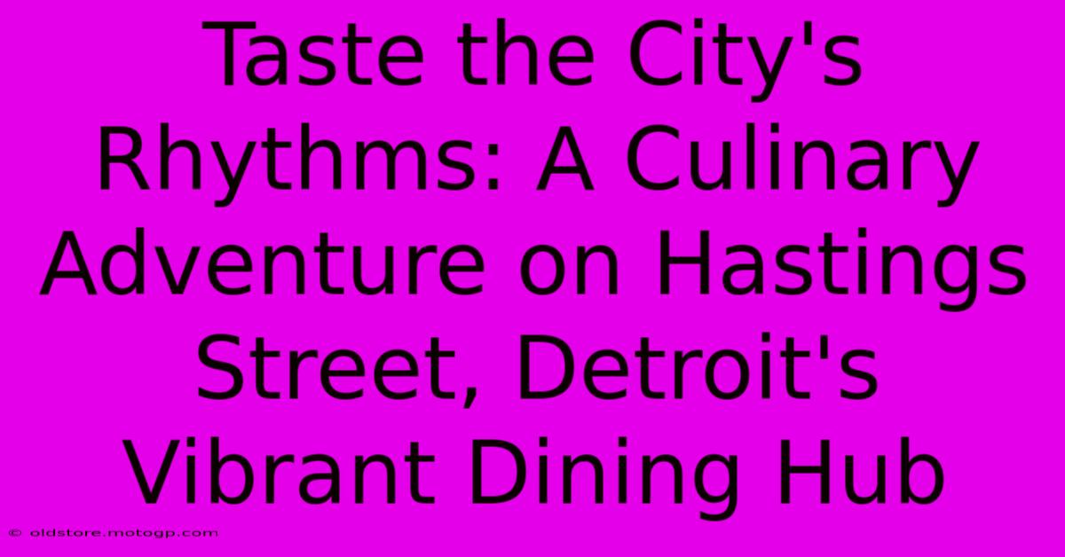 Taste The City's Rhythms: A Culinary Adventure On Hastings Street, Detroit's Vibrant Dining Hub