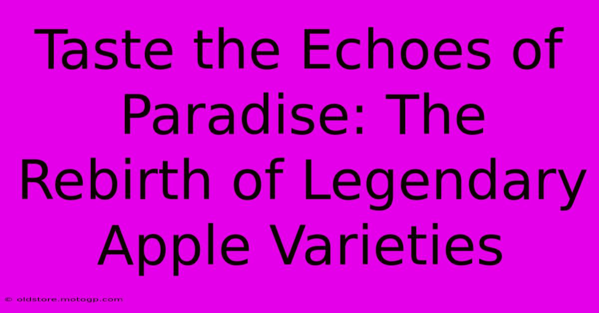 Taste The Echoes Of Paradise: The Rebirth Of Legendary Apple Varieties