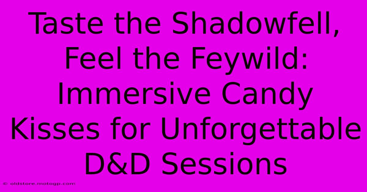 Taste The Shadowfell, Feel The Feywild: Immersive Candy Kisses For Unforgettable D&D Sessions