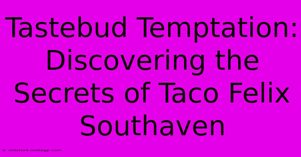 Tastebud Temptation: Discovering The Secrets Of Taco Felix Southaven