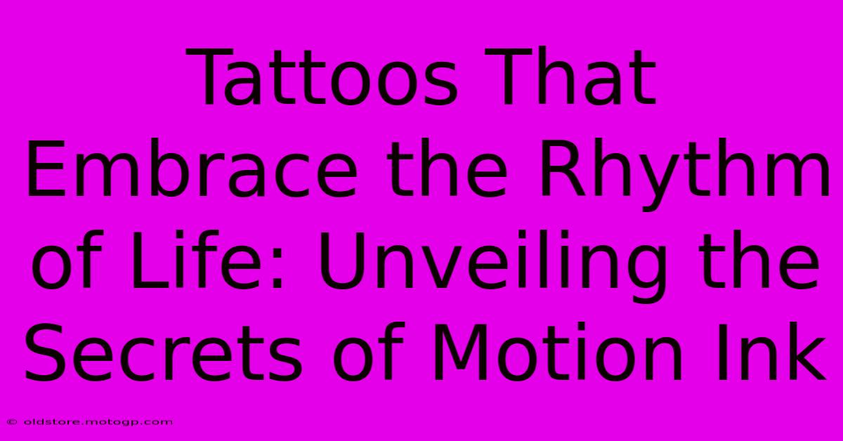 Tattoos That Embrace The Rhythm Of Life: Unveiling The Secrets Of Motion Ink