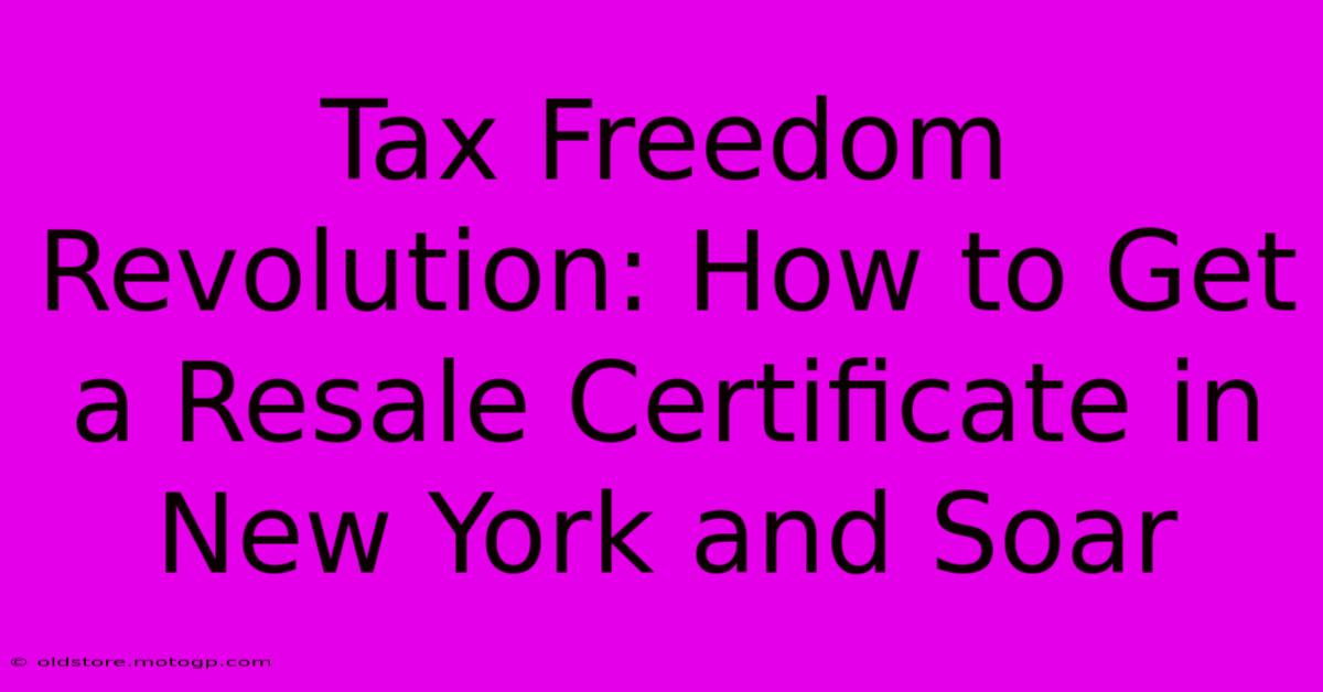 Tax Freedom Revolution: How To Get A Resale Certificate In New York And Soar