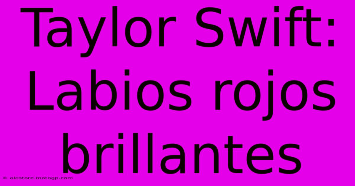 Taylor Swift: Labios Rojos Brillantes