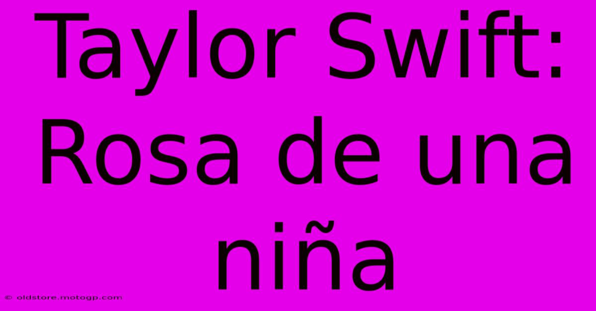 Taylor Swift: Rosa De Una Niña