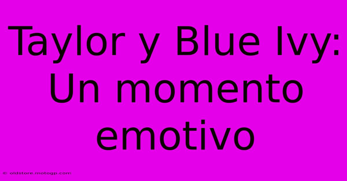 Taylor Y Blue Ivy: Un Momento Emotivo