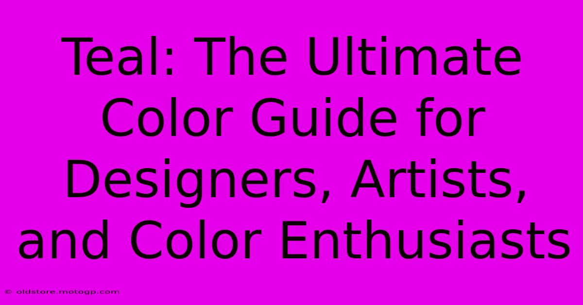 Teal: The Ultimate Color Guide For Designers, Artists, And Color Enthusiasts