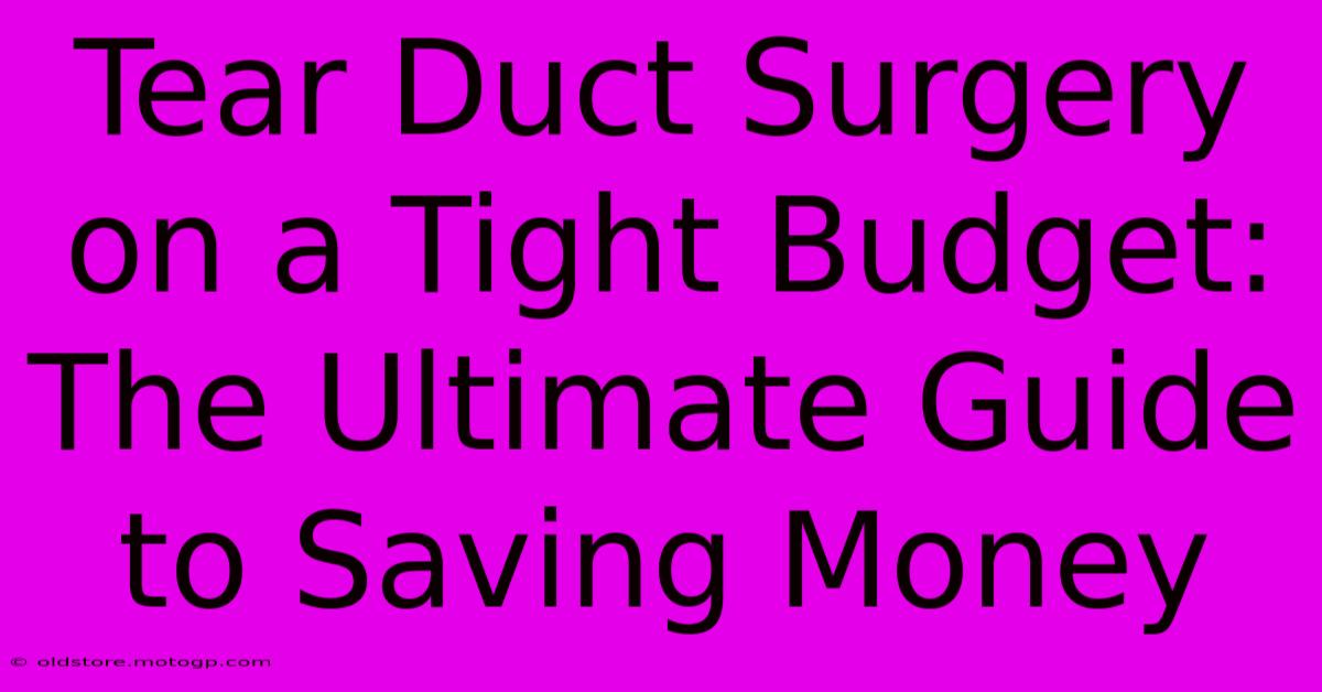 Tear Duct Surgery On A Tight Budget: The Ultimate Guide To Saving Money