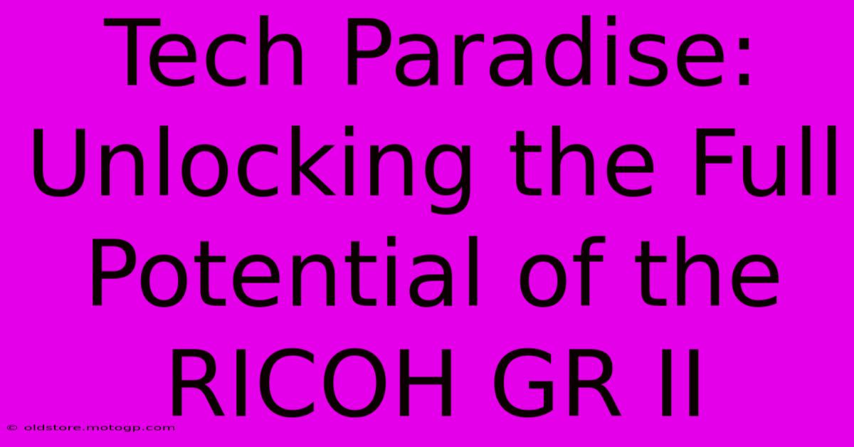 Tech Paradise: Unlocking The Full Potential Of The RICOH GR II