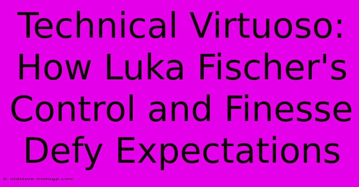 Technical Virtuoso: How Luka Fischer's Control And Finesse Defy Expectations