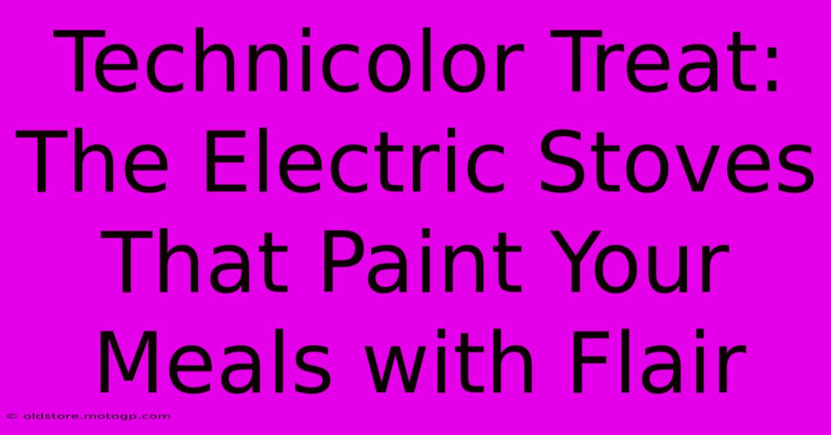 Technicolor Treat: The Electric Stoves That Paint Your Meals With Flair