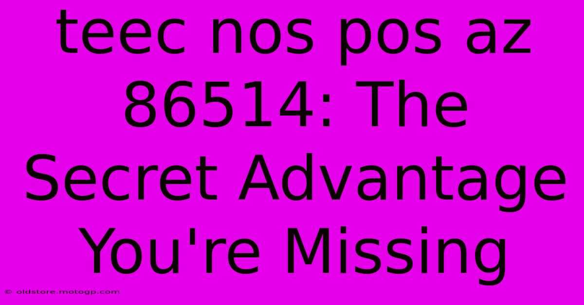 Teec Nos Pos Az 86514: The Secret Advantage You're Missing