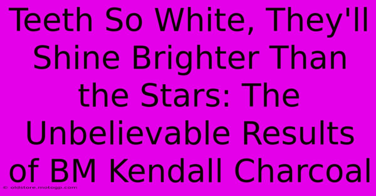 Teeth So White, They'll Shine Brighter Than The Stars: The Unbelievable Results Of BM Kendall Charcoal