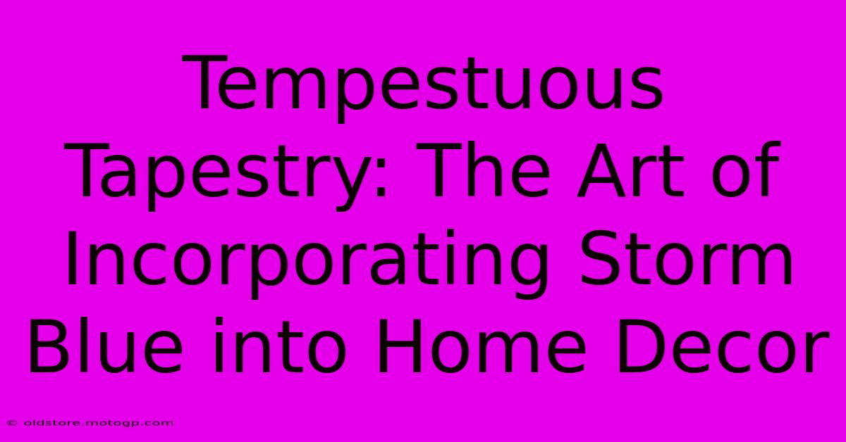 Tempestuous Tapestry: The Art Of Incorporating Storm Blue Into Home Decor