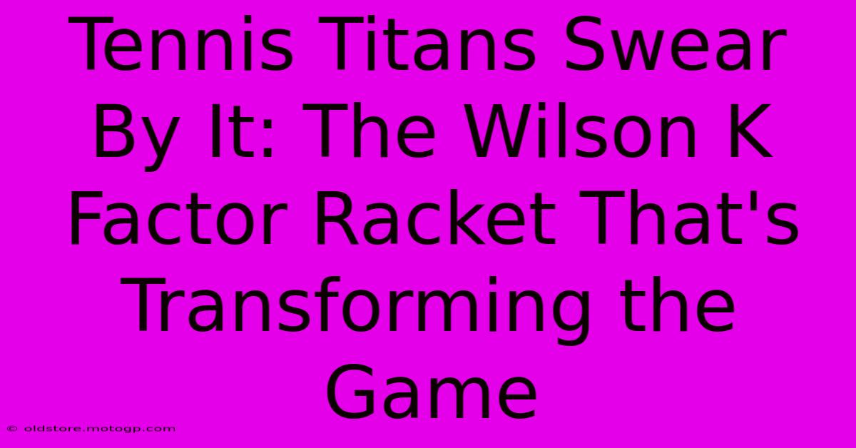 Tennis Titans Swear By It: The Wilson K Factor Racket That's Transforming The Game