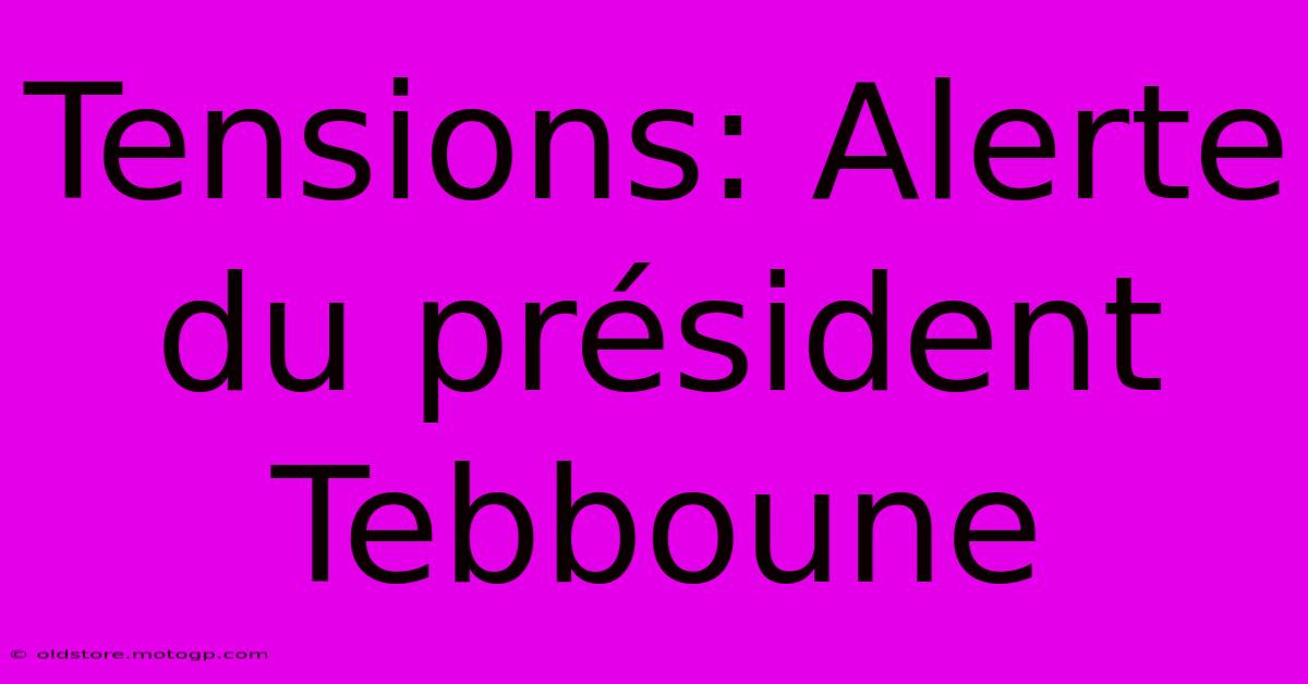 Tensions: Alerte Du Président Tebboune