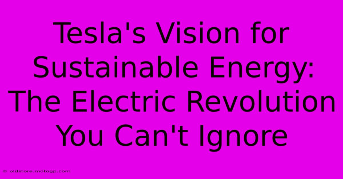 Tesla's Vision For Sustainable Energy: The Electric Revolution You Can't Ignore