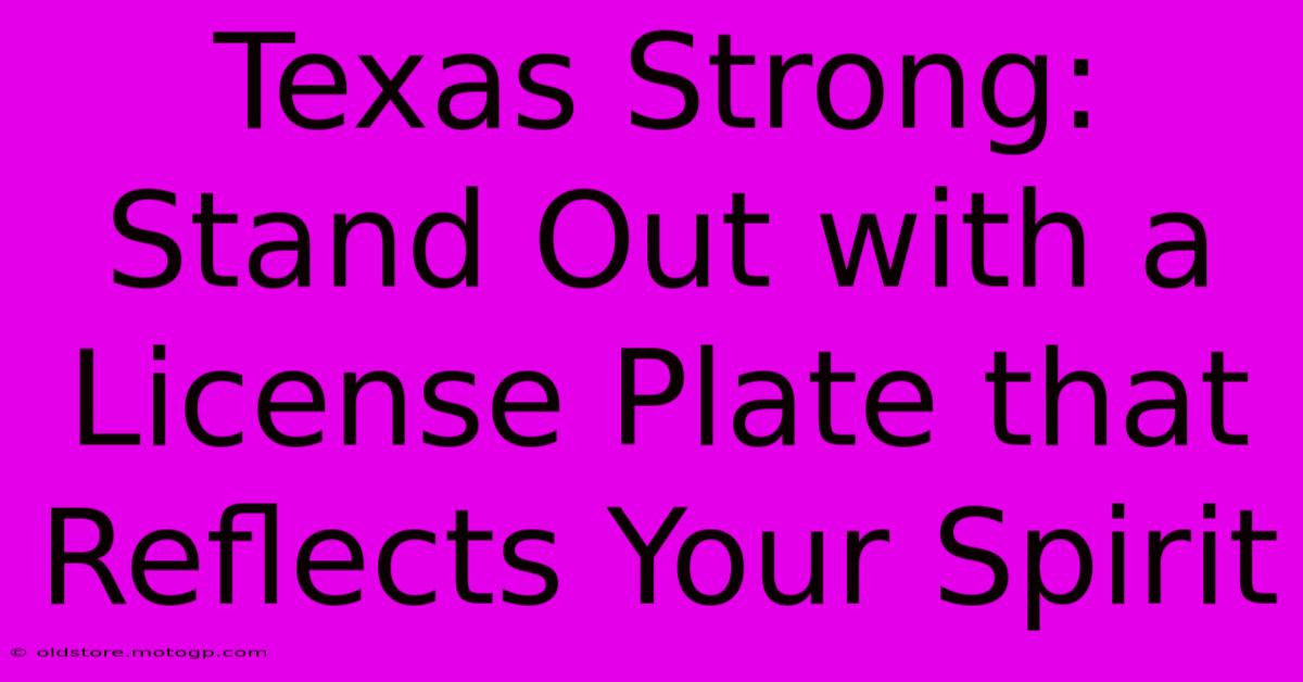 Texas Strong: Stand Out With A License Plate That Reflects Your Spirit