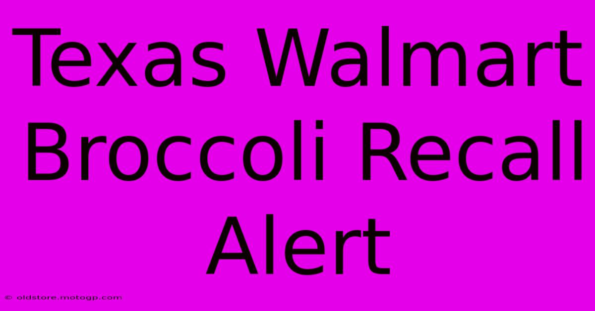 Texas Walmart Broccoli Recall Alert